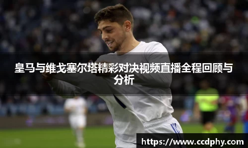 皇马与维戈塞尔塔精彩对决视频直播全程回顾与分析