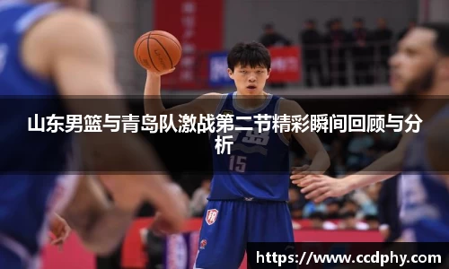 山东男篮与青岛队激战第二节精彩瞬间回顾与分析